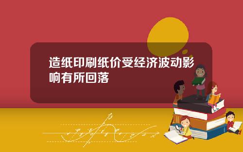 造纸印刷纸价受经济波动影响有所回落