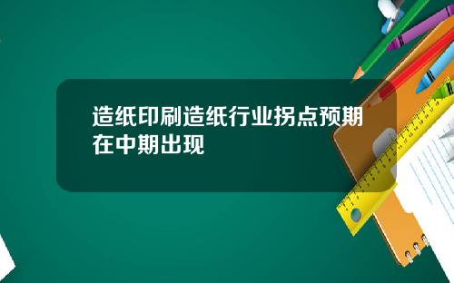 造纸印刷造纸行业拐点预期在中期出现