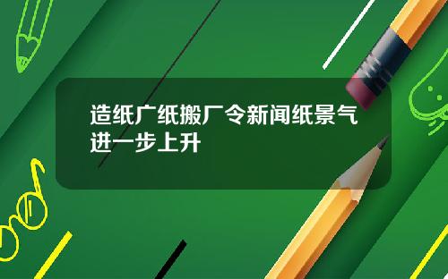 造纸广纸搬厂令新闻纸景气进一步上升