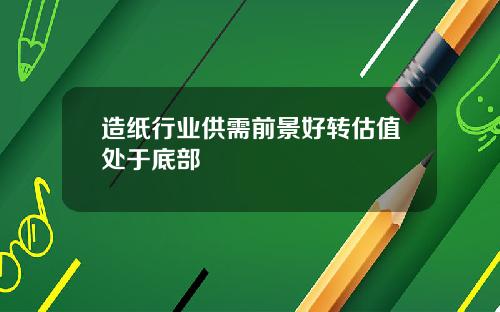 造纸行业供需前景好转估值处于底部
