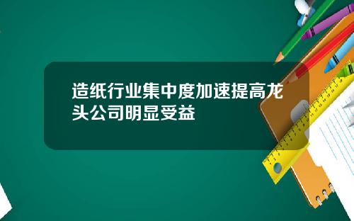 造纸行业集中度加速提高龙头公司明显受益