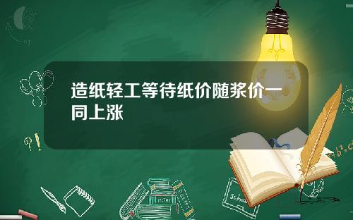 造纸轻工等待纸价随浆价一同上涨