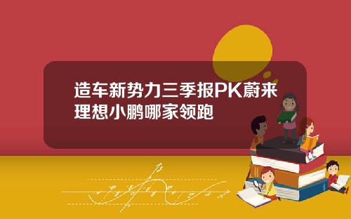 造车新势力三季报PK蔚来理想小鹏哪家领跑