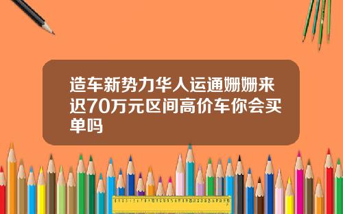 造车新势力华人运通姗姗来迟70万元区间高价车你会买单吗
