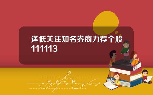 逢低关注知名券商力荐个股111113