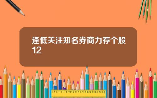 逢低关注知名券商力荐个股12
