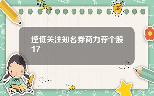 逢低关注知名券商力荐个股17