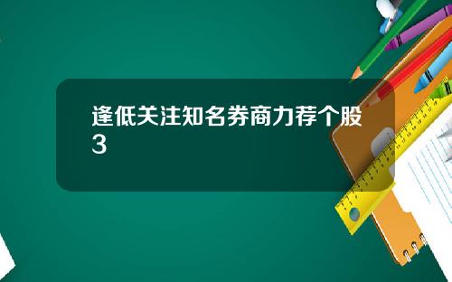 逢低关注知名券商力荐个股3