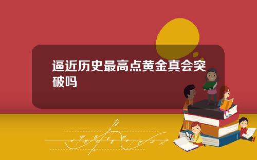 逼近历史最高点黄金真会突破吗