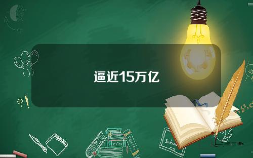 逼近15万亿