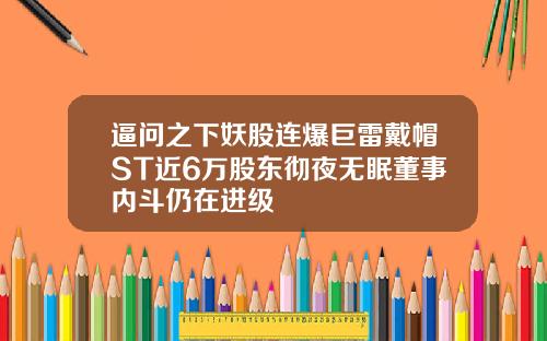逼问之下妖股连爆巨雷戴帽ST近6万股东彻夜无眠董事内斗仍在进级