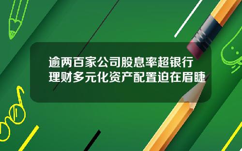 逾两百家公司股息率超银行理财多元化资产配置迫在眉睫