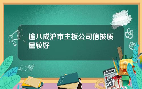 逾八成沪市主板公司信披质量较好