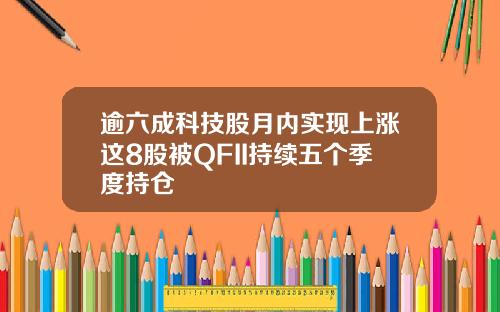 逾六成科技股月内实现上涨这8股被QFII持续五个季度持仓
