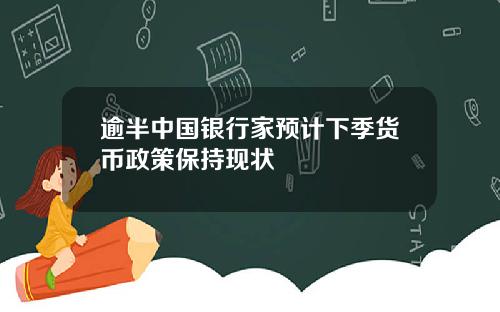逾半中国银行家预计下季货币政策保持现状
