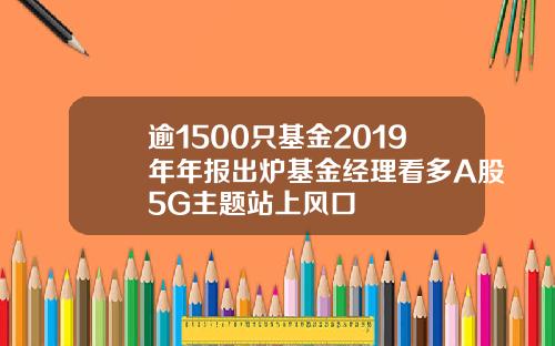 逾1500只基金2019年年报出炉基金经理看多A股5G主题站上风口