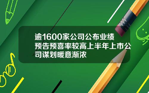 逾1600家公司公布业绩预告预喜率较高上半年上市公司谋划暖意渐浓