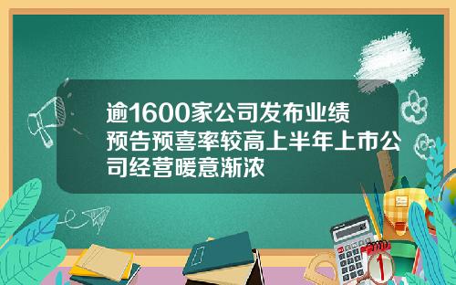 逾1600家公司发布业绩预告预喜率较高上半年上市公司经营暖意渐浓