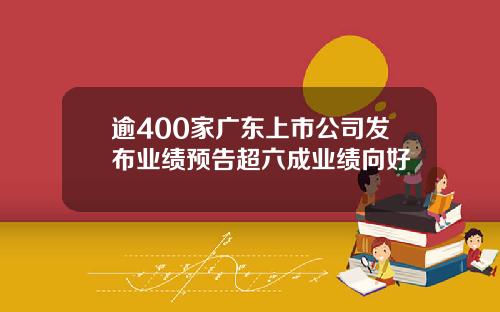 逾400家广东上市公司发布业绩预告超六成业绩向好