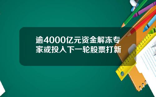 逾4000亿元资金解冻专家或投入下一轮股票打新