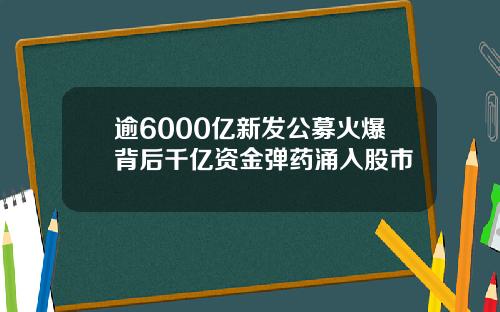 逾6000亿新发公募火爆背后千亿资金弹药涌入股市