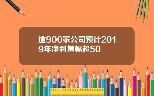 逾900家公司预计2019年净利增幅超50