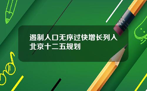 遏制人口无序过快增长列入北京十二五规划
