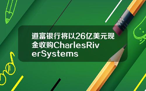 道富银行将以26亿美元现金收购CharlesRiverSystems