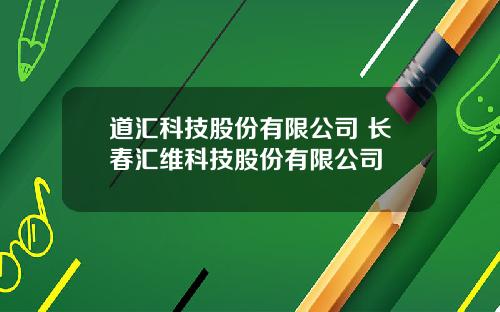道汇科技股份有限公司 长春汇维科技股份有限公司