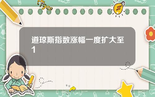 道琼斯指数涨幅一度扩大至1