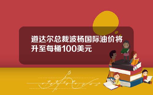 道达尔总裁波杨国际油价将升至每桶100美元