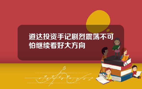 道达投资手记剧烈震荡不可怕继续看好大方向