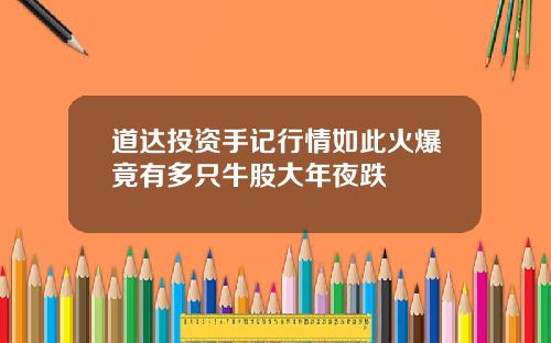道达投资手记行情如此火爆竟有多只牛股大年夜跌