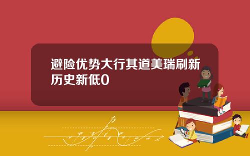 避险优势大行其道美瑞刷新历史新低0