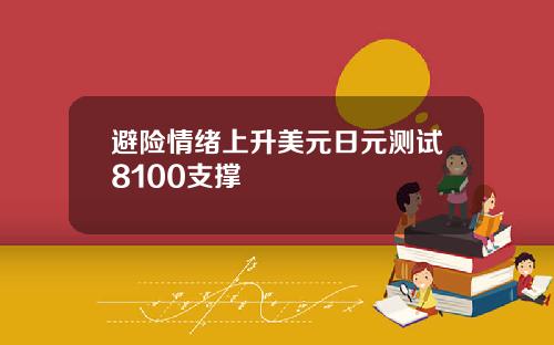 避险情绪上升美元日元测试8100支撑