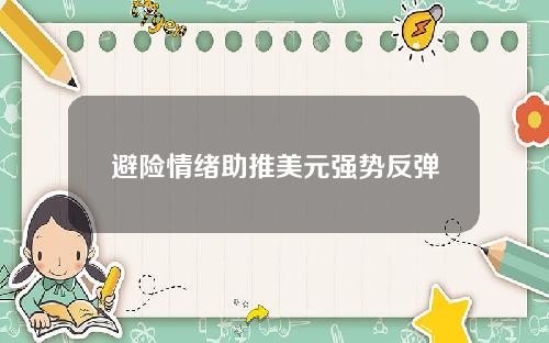 避险情绪助推美元强势反弹