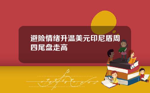 避险情绪升温美元印尼盾周四尾盘走高