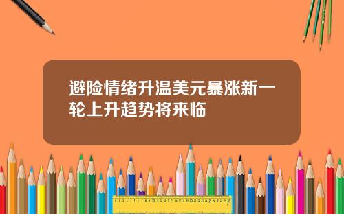 避险情绪升温美元暴涨新一轮上升趋势将来临