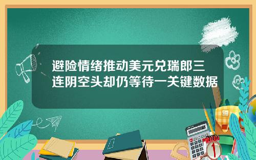 避险情绪推动美元兑瑞郎三连阴空头却仍等待一关键数据