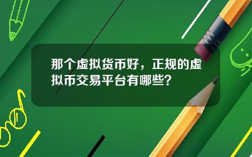 那个虚拟货币好，正规的虚拟币交易平台有哪些？