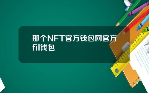 那个NFT官方钱包网官方fil钱包