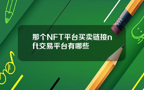 那个NFT平台买卖链接nft交易平台有哪些