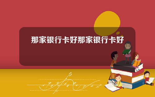 那家银行卡好那家银行卡好刅
