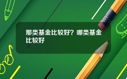 那类基金比较好？哪类基金比较好