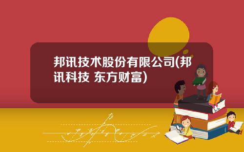 邦讯技术股份有限公司(邦讯科技 东方财富)