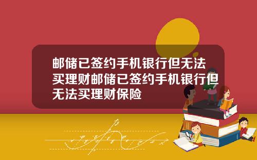 邮储已签约手机银行但无法买理财邮储已签约手机银行但无法买理财保险