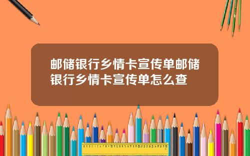 邮储银行乡情卡宣传单邮储银行乡情卡宣传单怎么查
