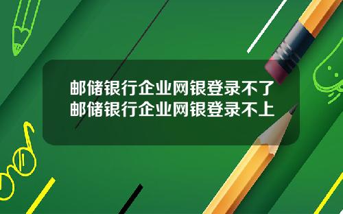 邮储银行企业网银登录不了邮储银行企业网银登录不上