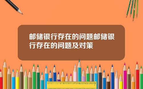 邮储银行存在的问题邮储银行存在的问题及对策