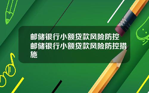 邮储银行小额贷款风险防控邮储银行小额贷款风险防控措施